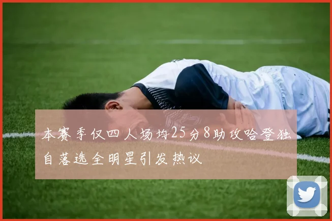 本赛季仅四人场均25分8助攻哈登独自落选全明星引发热议