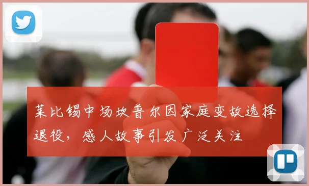 莱比锡中场坎普尔因家庭变故选择退役，感人故事引发广泛关注