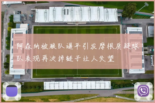 阿森纳被狼队逼平引发摩根质疑球队表现再次掉链子让人失望