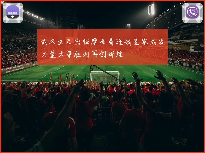 武汉女足出征摩洛哥迎战皇家武装力量力争胜利再创辉煌