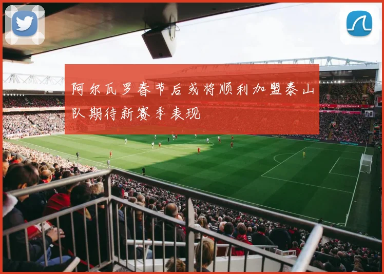 阿尔瓦罗春节后或将顺利加盟泰山队期待新赛季表现
