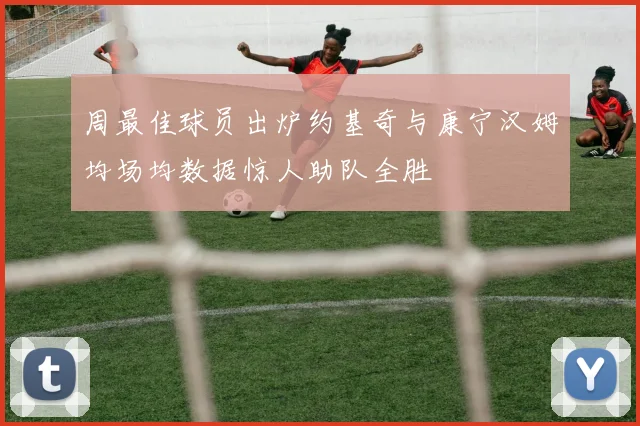 周最佳球员出炉约基奇与康宁汉姆均场均数据惊人助队全胜