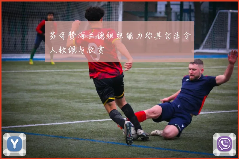 芬奇赞海兰德组织能力称其打法令人钦佩与欣赏