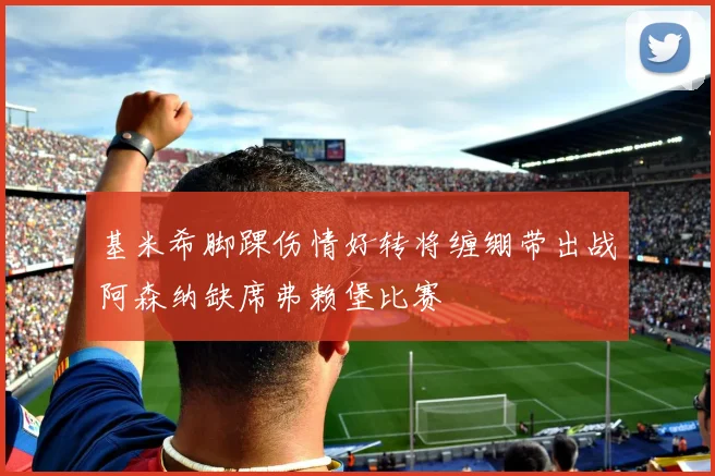 基米希脚踝伤情好转将缠绷带出战阿森纳缺席弗赖堡比赛