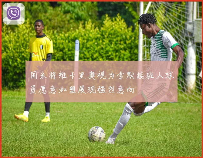 国米将维卡里奥视为索默接班人球员愿意加盟展现强烈意向