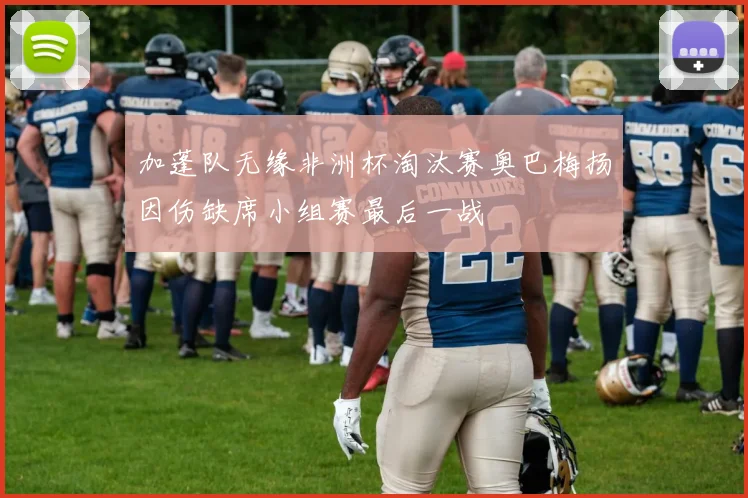 加蓬队无缘非洲杯淘汰赛奥巴梅扬因伤缺席小组赛最后一战