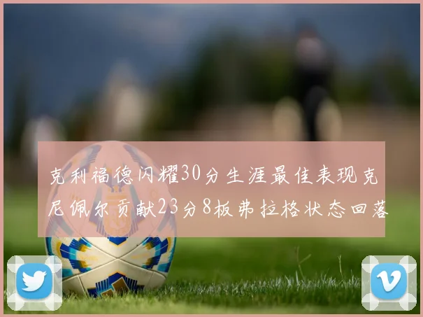 克利福德闪耀30分生涯最佳表现克尼佩尔贡献23分8板弗拉格状态回落仅得14分