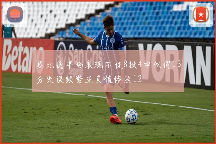 恩比德半场表现不佳8投4中仅得13分失误频繁正负值惨淡12